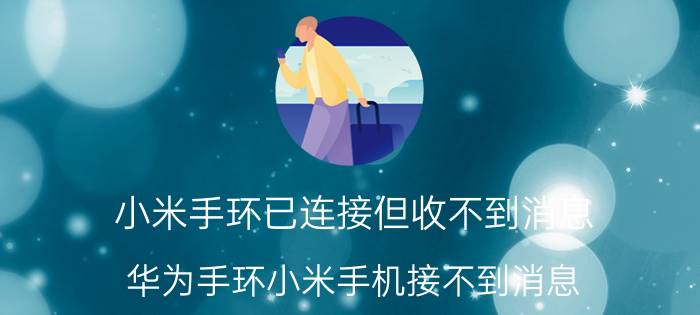 小米手环已连接但收不到消息 华为手环小米手机接不到消息？